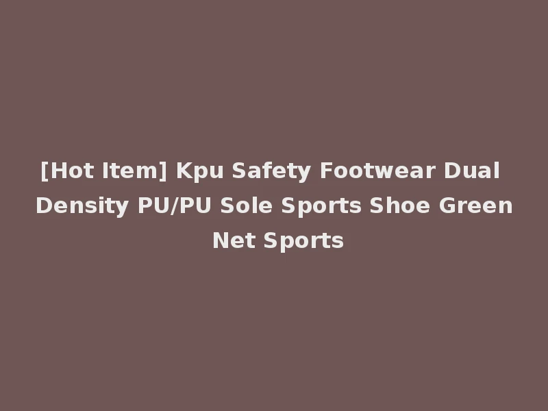 [Hot Item] Kpu Safety Footwear Dual Density PU/PU Sole Sports Shoe Green Net Sports