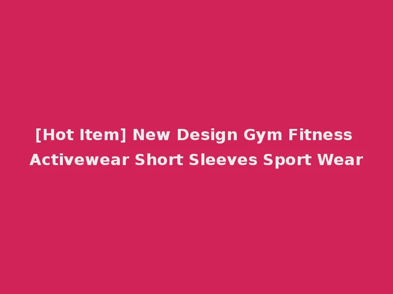 [Hot Item] New Design Gym Fitness Activewear Short Sleeves Sport Wear