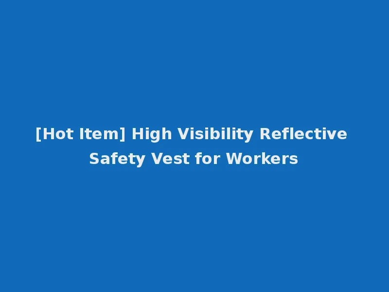 [Hot Item] High Visibility Reflective Safety Vest for Workers