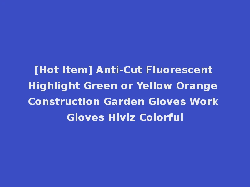 [Hot Item] Anti-Cut Fluorescent Highlight Green or Yellow Orange Construction Garden Gloves Work Gloves Hiviz Colorful