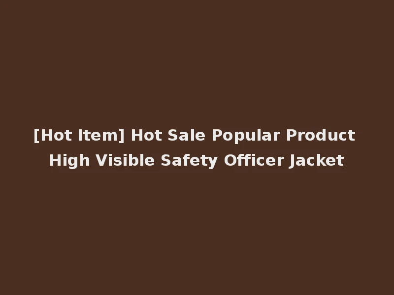 [Hot Item] Hot Sale Popular Product High Visible Safety Officer Jacket