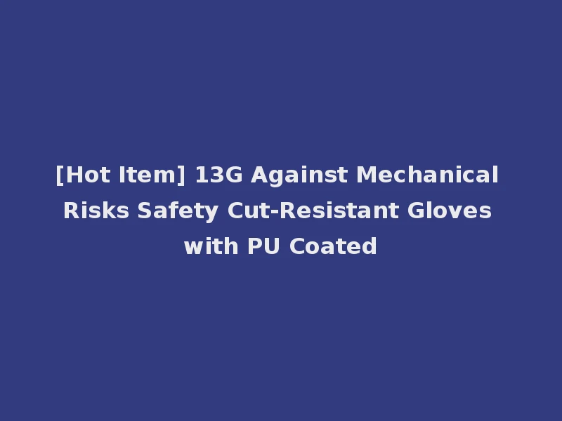 [Hot Item] 13G Against Mechanical Risks Safety Cut-Resistant Gloves with PU Coated