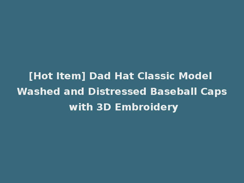 [Hot Item] Dad Hat Classic Model Washed and Distressed Baseball Caps with 3D Embroidery