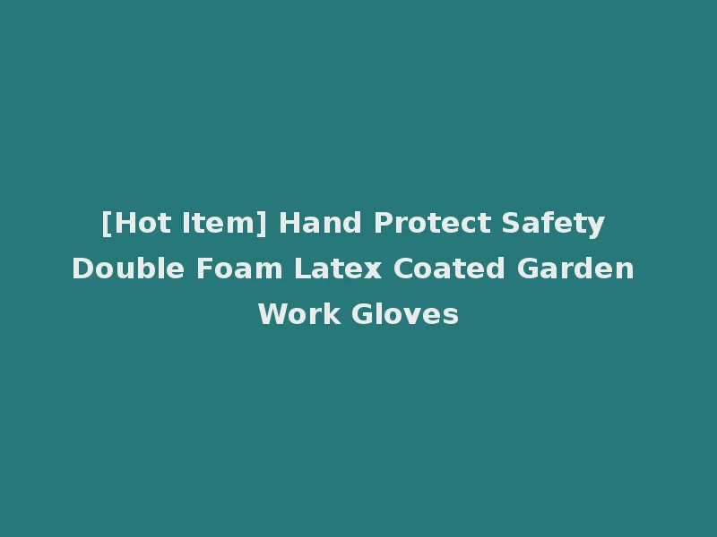 [Hot Item] Hand Protect Safety Double Foam Latex Coated Garden Work Gloves