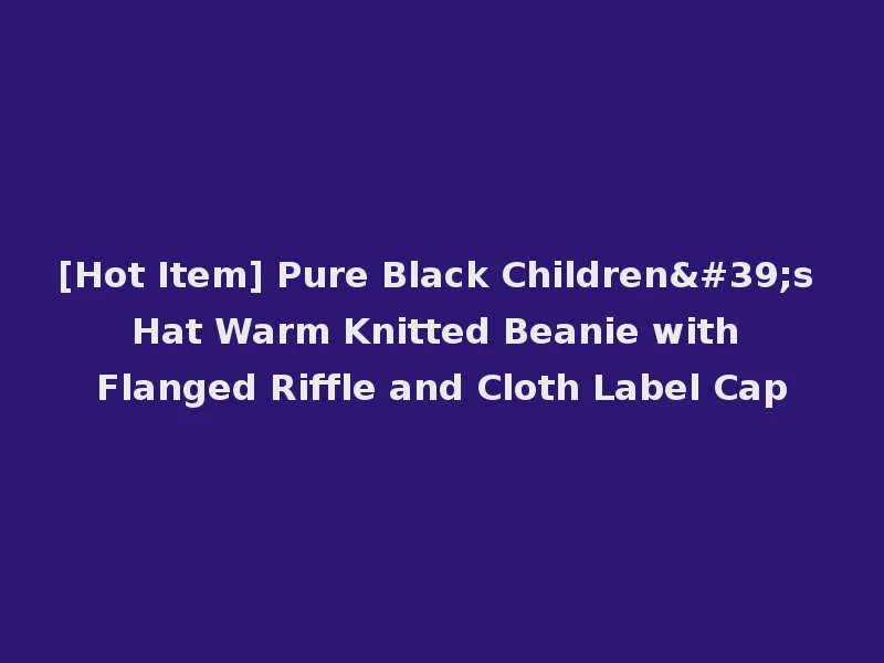 [Hot Item] Pure Black Children's Hat Warm Knitted Beanie with Flanged Riffle and Cloth Label Cap