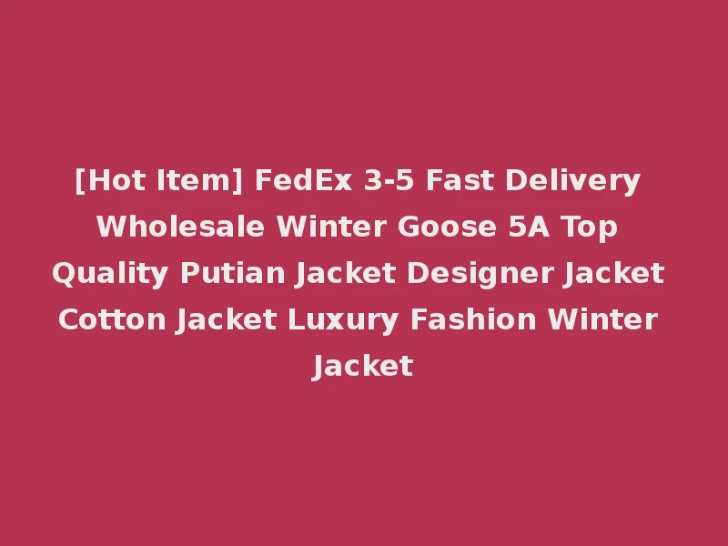 [Hot Item] FedEx 3-5 Fast Delivery Wholesale Winter Goose 5A Top Quality Putian Jacket Designer Jacket Cotton Jacket Luxury Fashion Winter Jacket