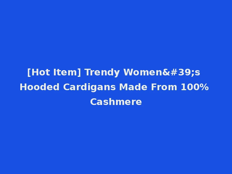 [Hot Item] Trendy Women's Hooded Cardigans Made From 100% Cashmere