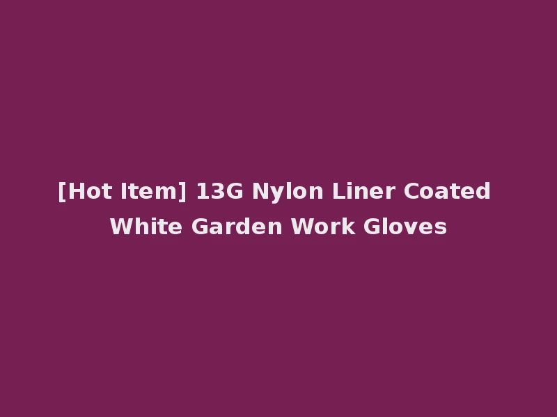[Hot Item] 13G Nylon Liner Coated White Garden Work Gloves
