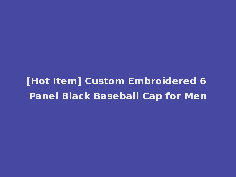 [Hot Item] Custom Embroidered 6 Panel Black Baseball Cap for Men