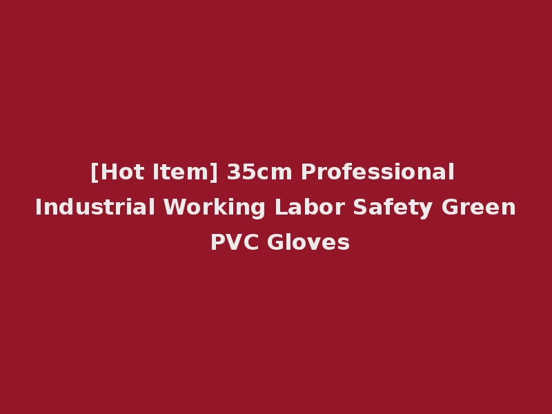 [Hot Item] 35cm Professional Industrial Working Labor Safety Green PVC Gloves
