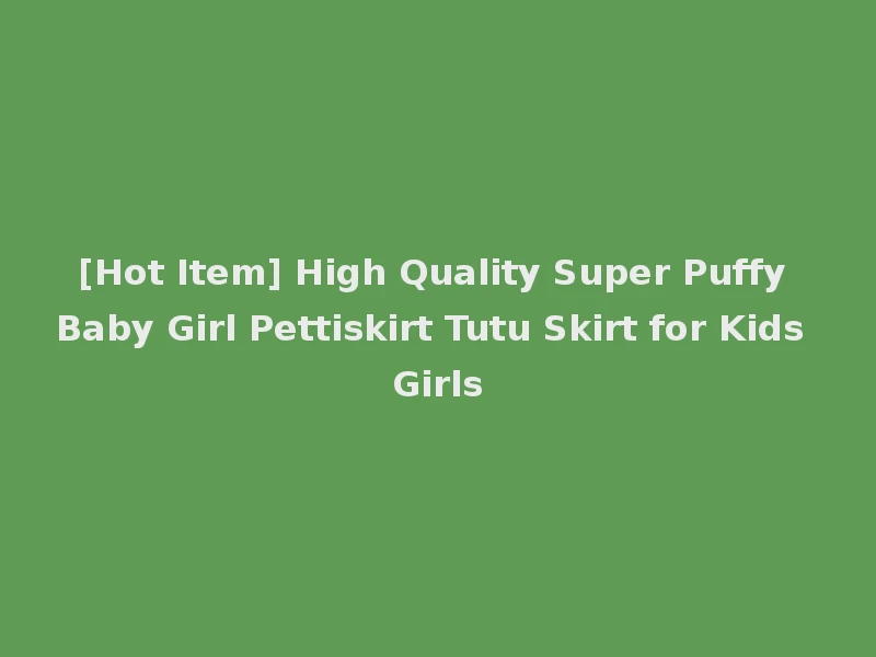 [Hot Item] High Quality Super Puffy Baby Girl Pettiskirt Tutu Skirt for Kids Girls