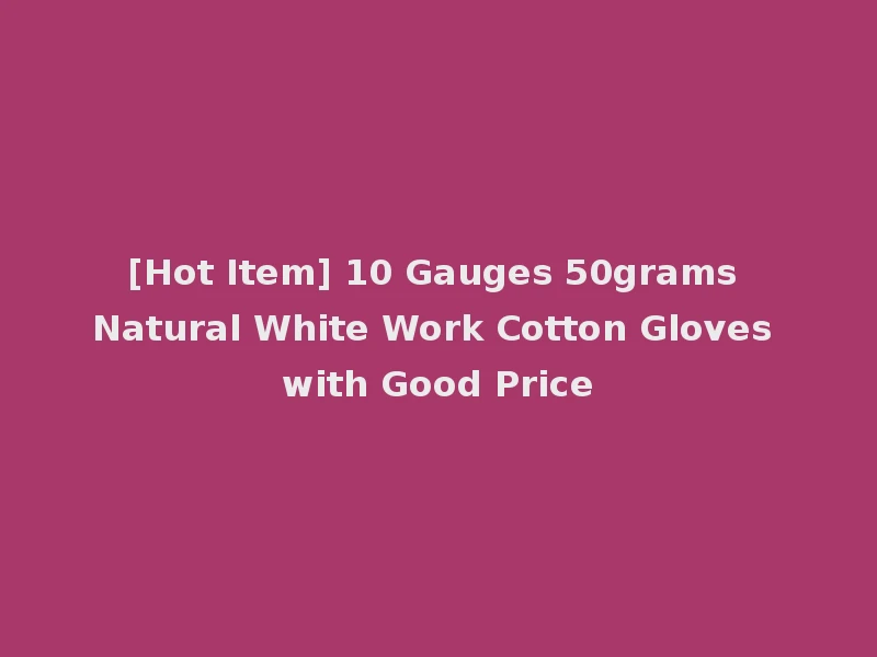 [Hot Item] 10 Gauges 50grams Natural White Work Cotton Gloves with Good Price