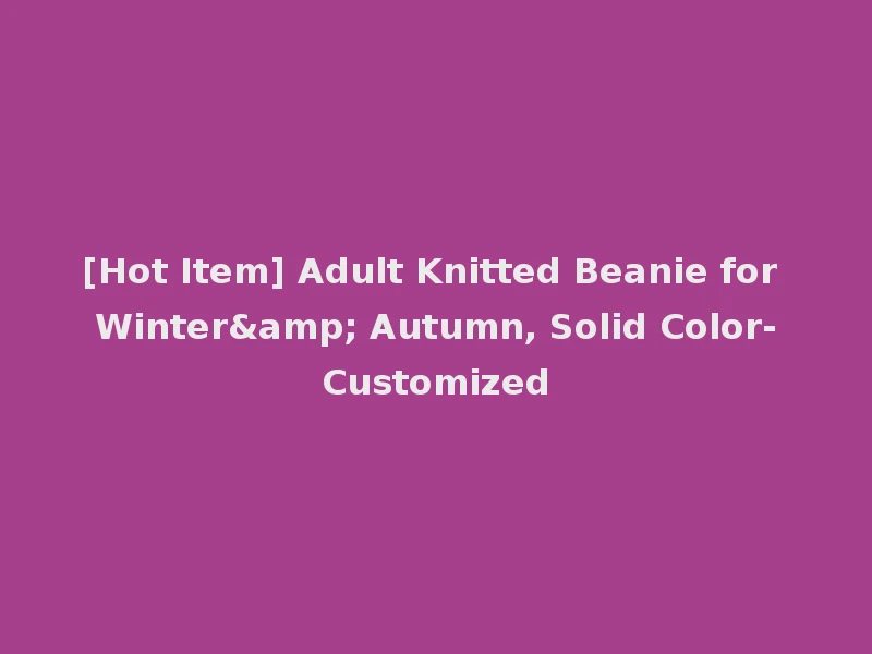 [Hot Item] Adult Knitted Beanie for Winter& Autumn, Solid Color-Customized