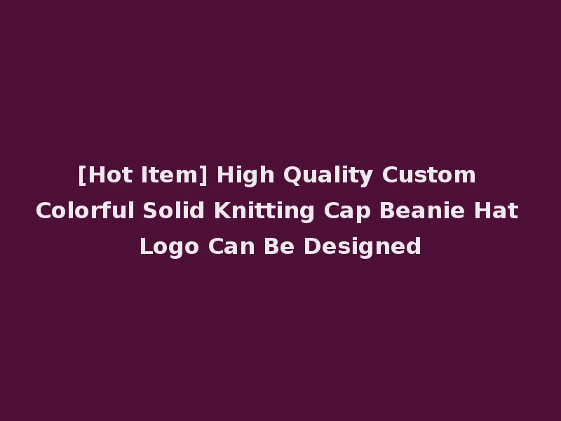 [Hot Item] High Quality Custom Colorful Solid Knitting Cap Beanie Hat Logo Can Be Designed