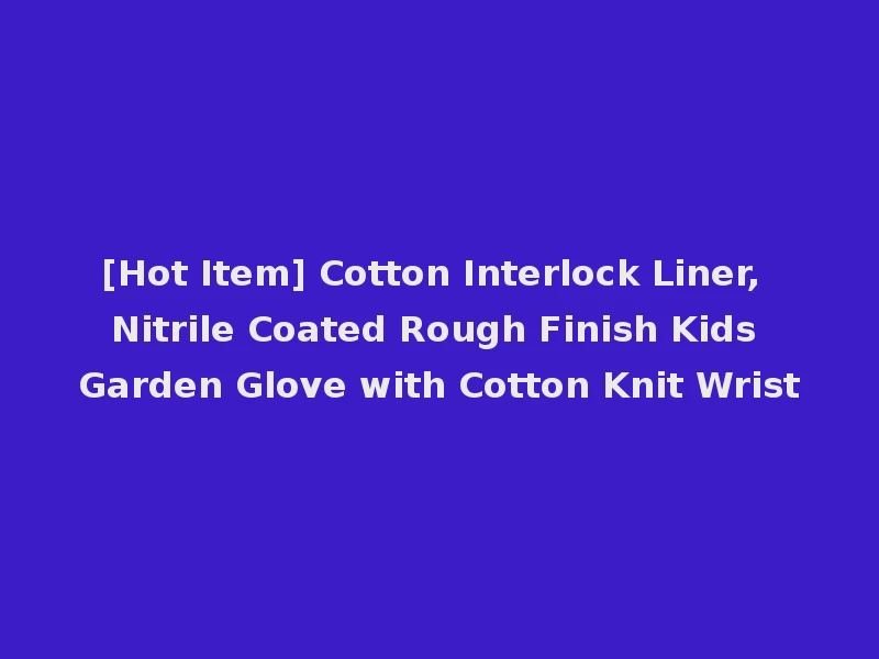 [Hot Item] Cotton Interlock Liner, Nitrile Coated Rough Finish Kids Garden Glove with Cotton Knit Wrist
