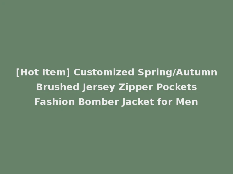 [Hot Item] Customized Spring/Autumn Brushed Jersey Zipper Pockets Fashion Bomber Jacket for Men
