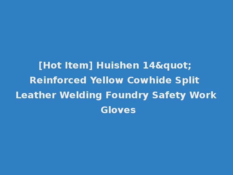 [Hot Item] Huishen 14" Reinforced Yellow Cowhide Split Leather Welding Foundry Safety Work Gloves