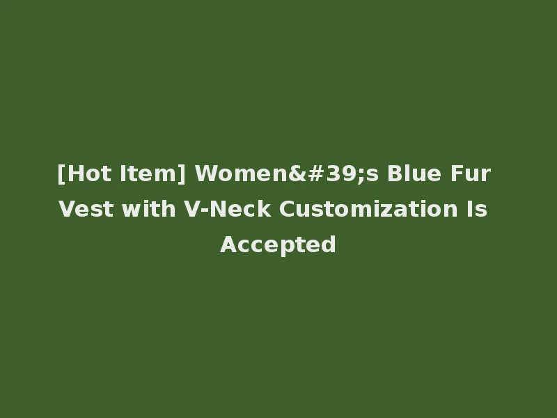 [Hot Item] Women's Blue Fur Vest with V-Neck Customization Is Accepted