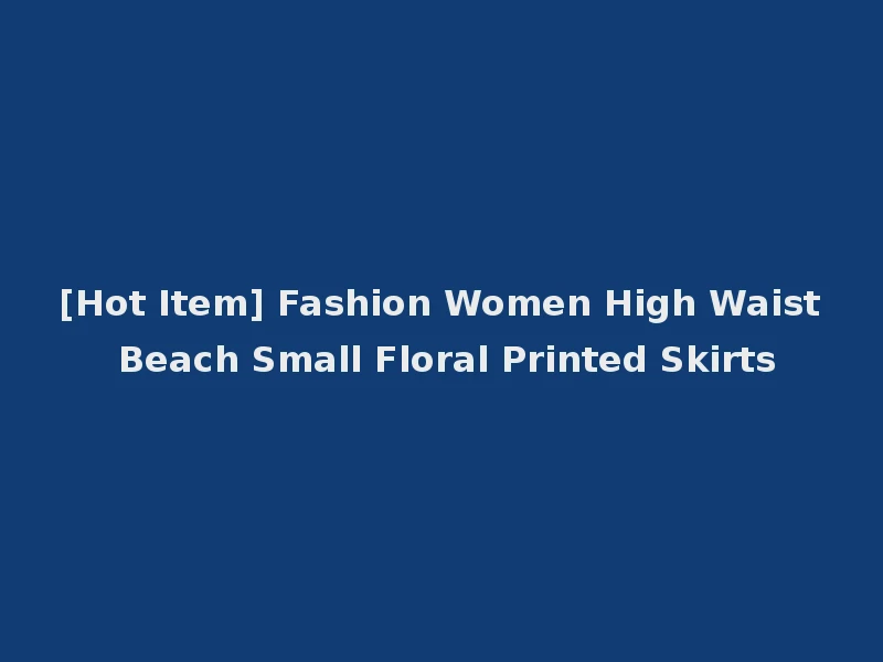 [Hot Item] Fashion Women High Waist Beach Small Floral Printed Skirts