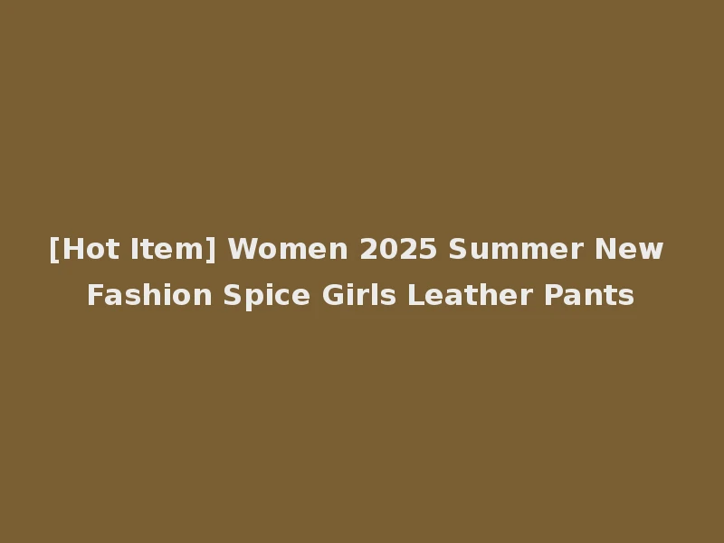 [Hot Item] Women 2025 Summer New Fashion Spice Girls Leather Pants