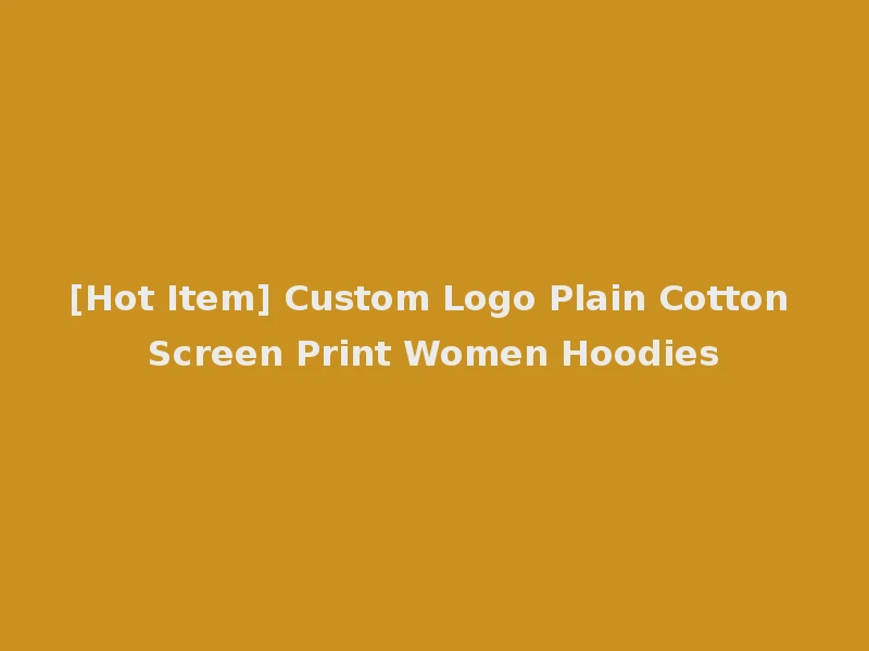 [Hot Item] Custom Logo Plain Cotton Screen Print Women Hoodies