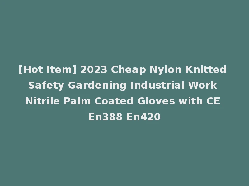 [Hot Item] 2023 Cheap Nylon Knitted Safety Gardening Industrial Work Nitrile Palm Coated Gloves with CE En388 En420