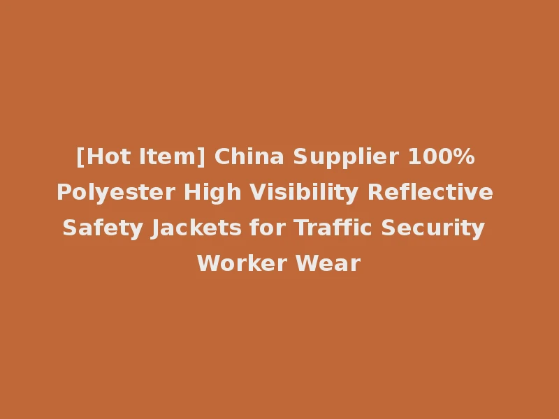 [Hot Item] China Supplier 100% Polyester High Visibility Reflective Safety Jackets for Traffic Security Worker Wear