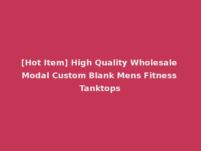 [Hot Item] High Quality Wholesale Modal Custom Blank Mens Fitness Tanktops