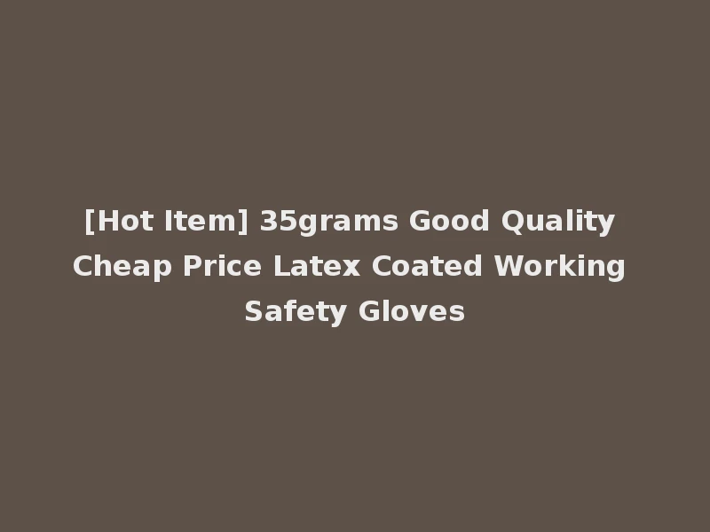 [Hot Item] 35grams Good Quality Cheap Price Latex Coated Working Safety Gloves