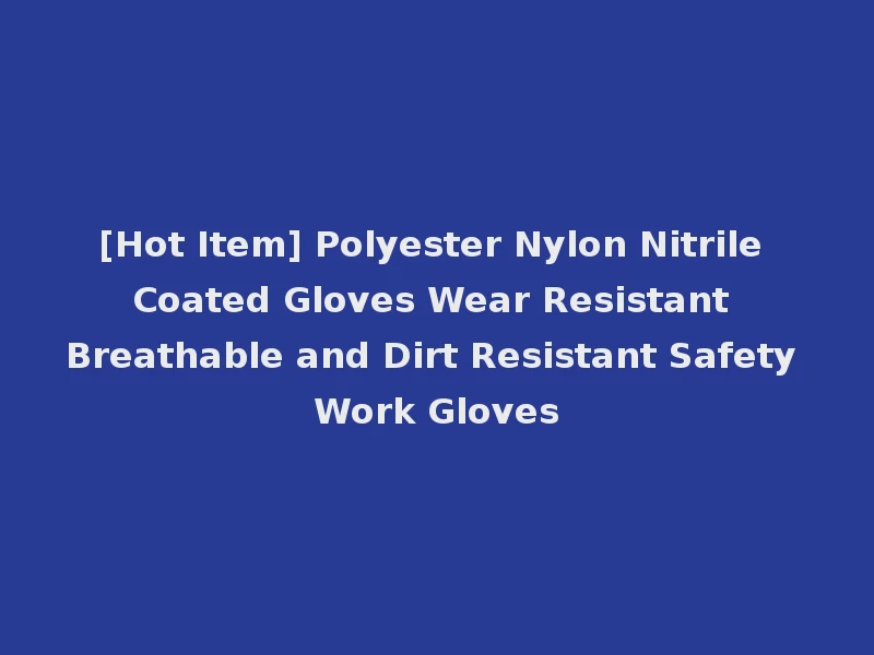 [Hot Item] Polyester Nylon Nitrile Coated Gloves Wear Resistant Breathable and Dirt Resistant Safety Work Gloves