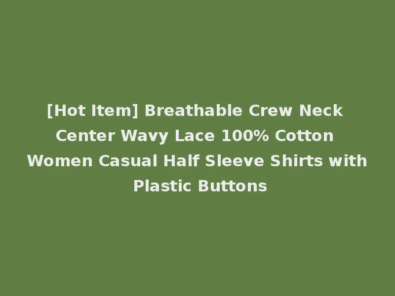 [Hot Item] Breathable Crew Neck Center Wavy Lace 100% Cotton Women Casual Half Sleeve Shirts with Plastic Buttons
