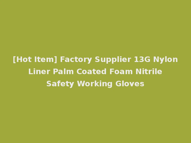 [Hot Item] Factory Supplier 13G Nylon Liner Palm Coated Foam Nitrile Safety Working Gloves