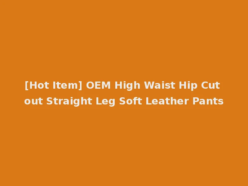 [Hot Item] OEM High Waist Hip Cut out Straight Leg Soft Leather Pants
