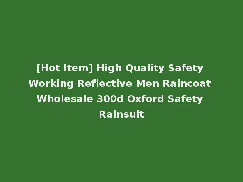 [Hot Item] High Quality Safety Working Reflective Men Raincoat Wholesale 300d Oxford Safety Rainsuit
