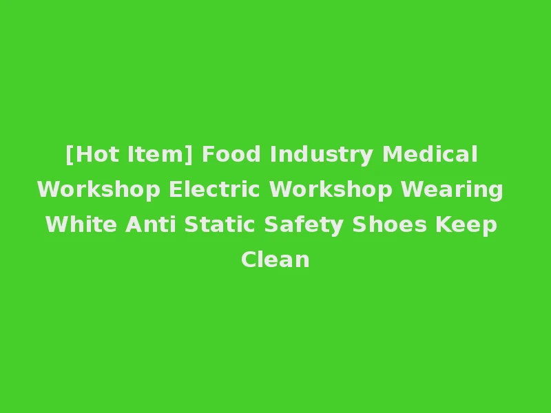 [Hot Item] Food Industry Medical Workshop Electric Workshop Wearing White Anti Static Safety Shoes Keep Clean