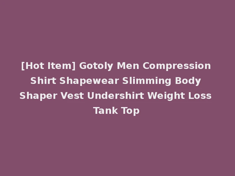 [Hot Item] Gotoly Men Compression Shirt Shapewear Slimming Body Shaper Vest Undershirt Weight Loss Tank Top