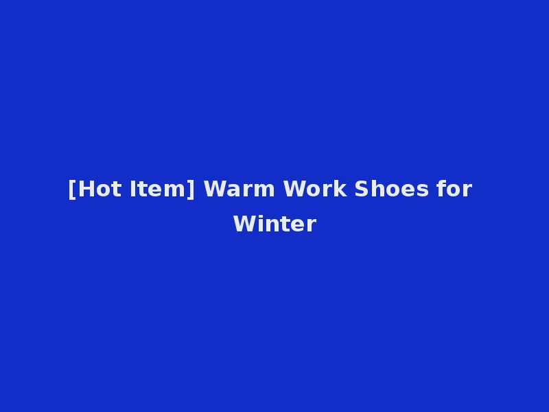 [Hot Item] Warm Work Shoes for Winter