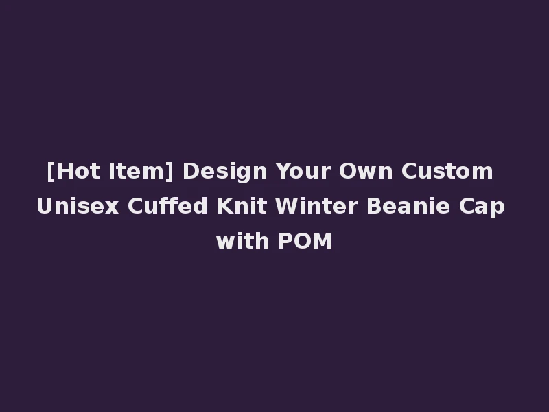 [Hot Item] Design Your Own Custom Unisex Cuffed Knit Winter Beanie Cap with POM