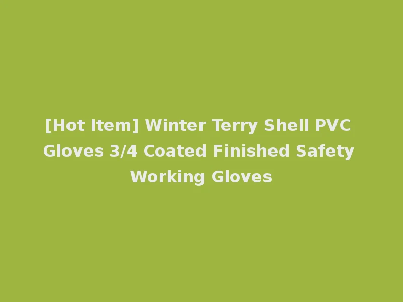 [Hot Item] Winter Terry Shell PVC Gloves 3/4 Coated Finished Safety Working Gloves