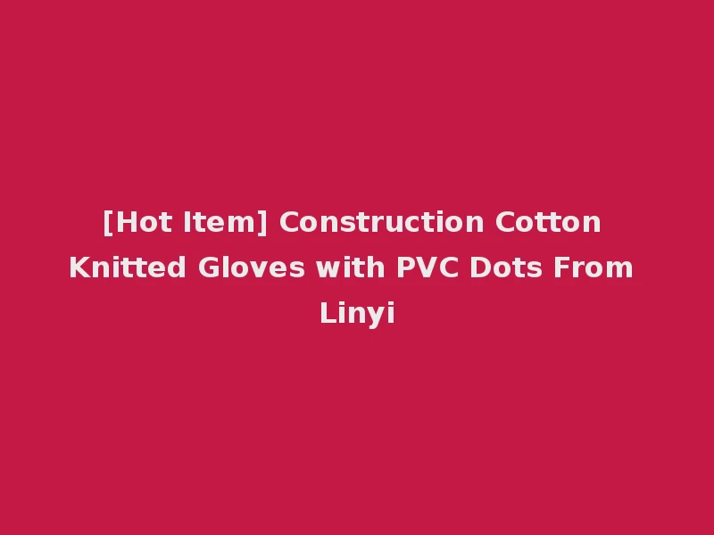 [Hot Item] Construction Cotton Knitted Gloves with PVC Dots From Linyi