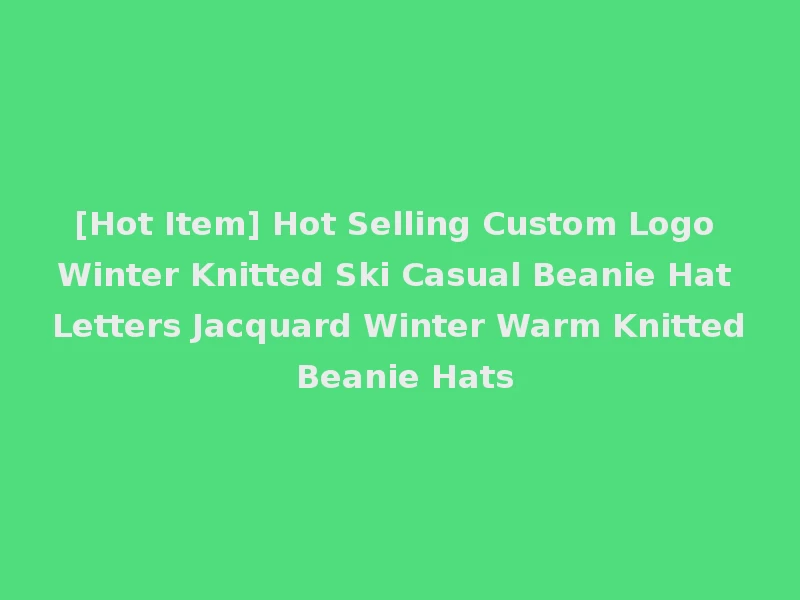 [Hot Item] Hot Selling Custom Logo Winter Knitted Ski Casual Beanie Hat Letters Jacquard Winter Warm Knitted Beanie Hats