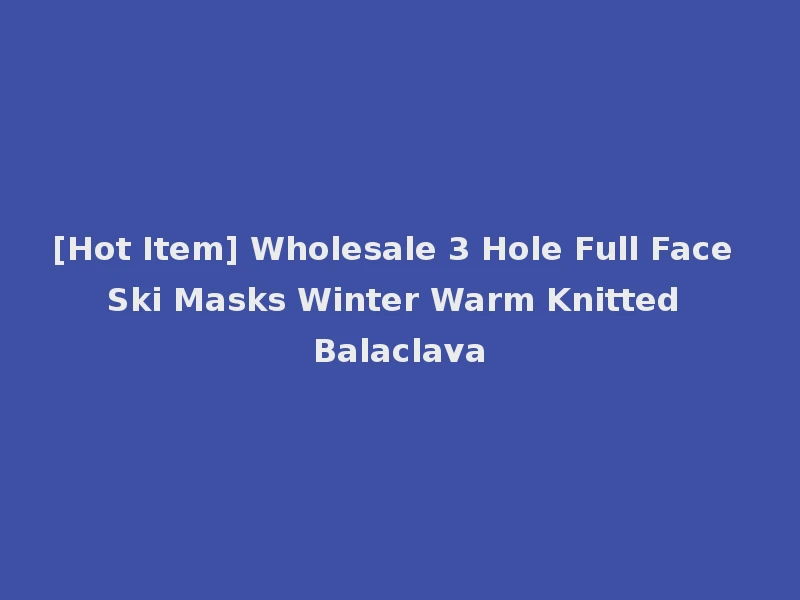 [Hot Item] Wholesale 3 Hole Full Face Ski Masks Winter Warm Knitted Balaclava