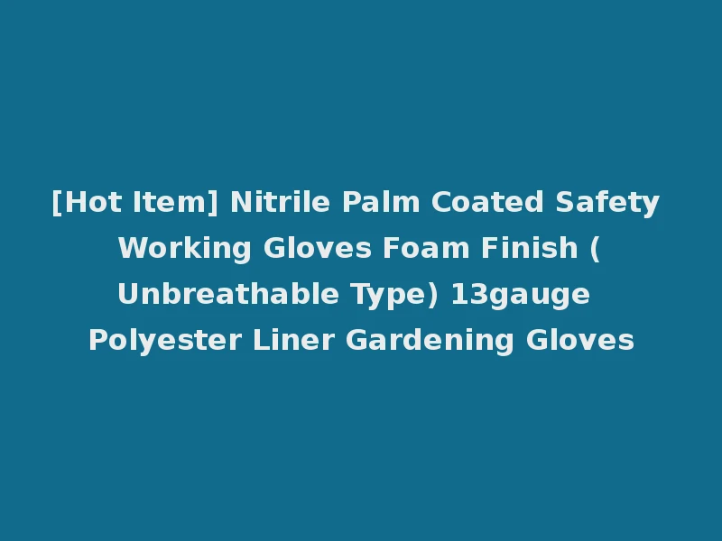 [Hot Item] Nitrile Palm Coated Safety Working Gloves Foam Finish (Unbreathable Type) 13gauge Polyester Liner Gardening Gloves