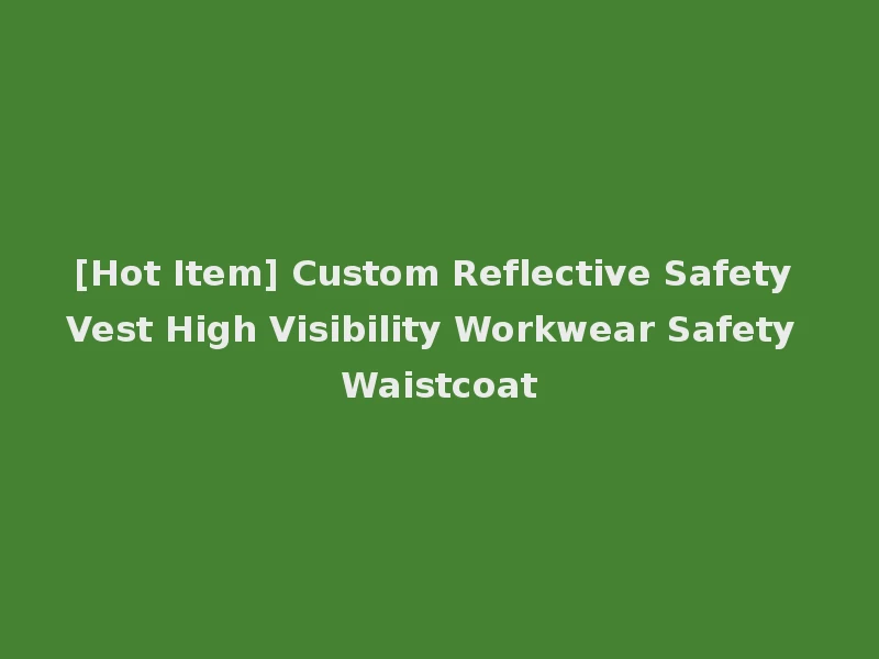 [Hot Item] Custom Reflective Safety Vest High Visibility Workwear Safety Waistcoat