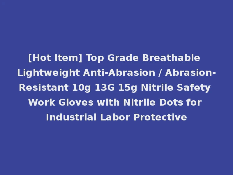 [Hot Item] Top Grade Breathable Lightweight Anti-Abrasion / Abrasion-Resistant 10g 13G 15g Nitrile Safety Work Gloves with Nitrile Dots for Industrial Labor Protective