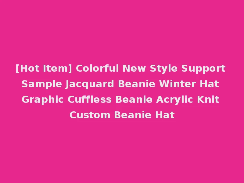 [Hot Item] Colorful New Style Support Sample Jacquard Beanie Winter Hat Graphic Cuffless Beanie Acrylic Knit Custom Beanie Hat
