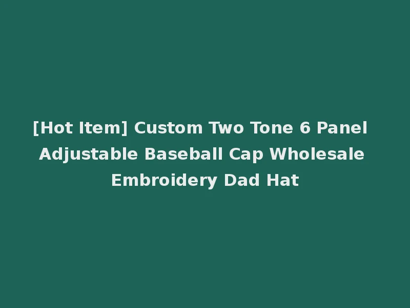 [Hot Item] Custom Two Tone 6 Panel Adjustable Baseball Cap Wholesale Embroidery Dad Hat