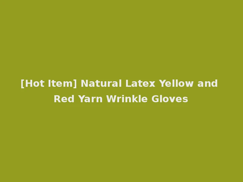 [Hot Item] Natural Latex Yellow and Red Yarn Wrinkle Gloves