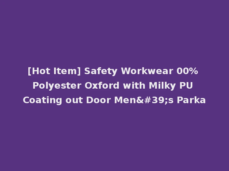 [Hot Item] Safety Workwear 00% Polyester Oxford with Milky PU Coating out Door Men's Parka