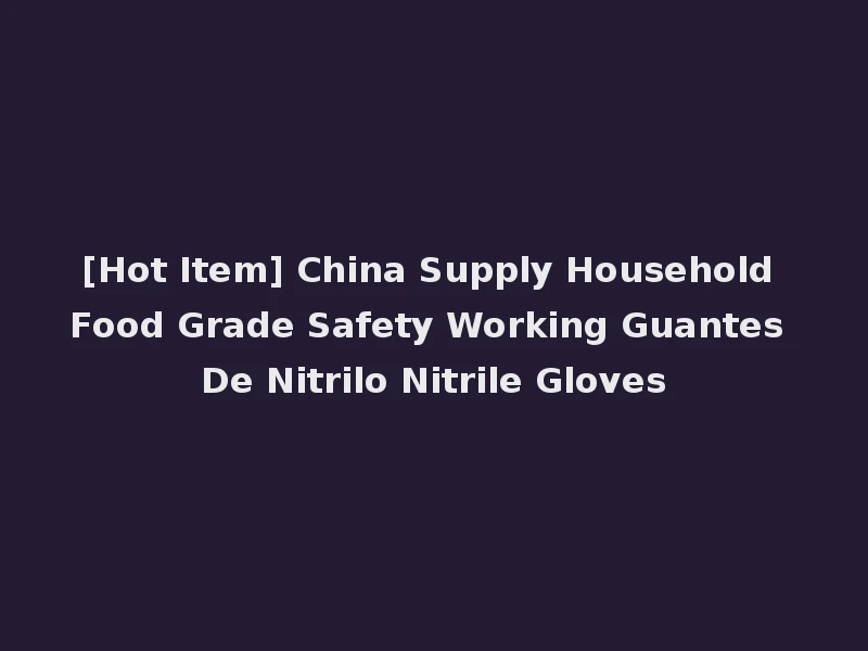 [Hot Item] China Supply Household Food Grade Safety Working Guantes De Nitrilo Nitrile Gloves
